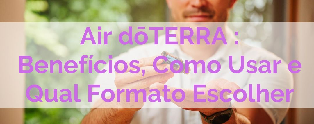 Air dōTERRA : Benefícios, Como Usar e Qual Formato Escolher